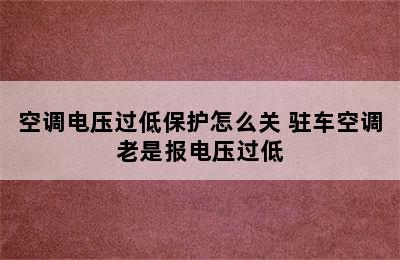 空调电压过低保护怎么关 驻车空调老是报电压过低